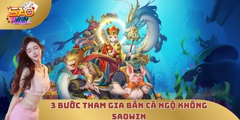3 bước tham gia bắn cá Ngộ không SAOWIN