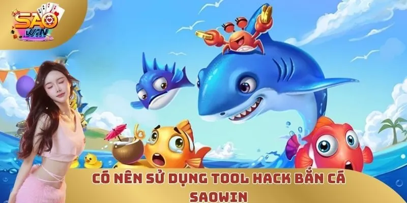 Có nên sử dụng tool hack bắn cá SAOWIN