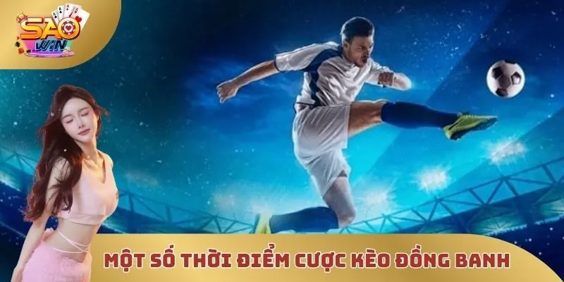 Một số thời điểm cược kèo đồng banh hoàn hảo